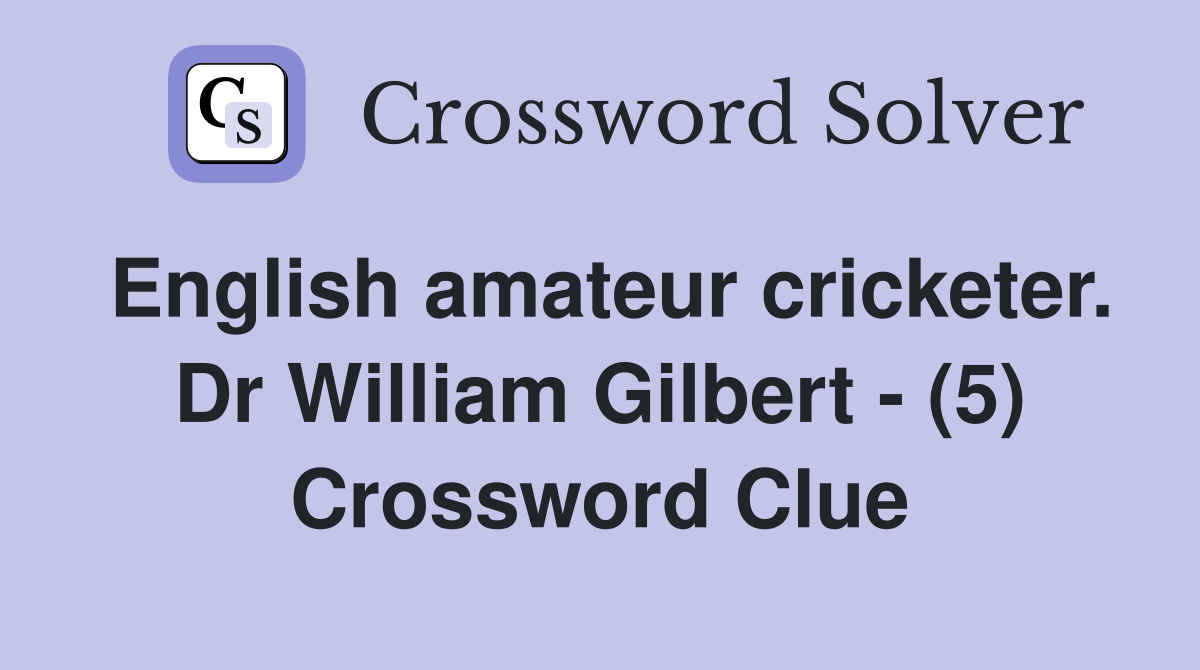 English amateur cricketer Dr William Gilbert (5) Crossword Clue